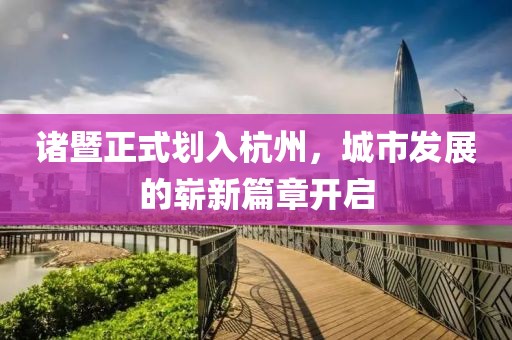 诸暨正式划入杭州，城市发展的崭新篇章开启