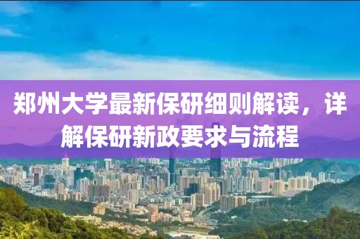 郑州大学最新保研细则解读，详解保研新政要求与流程