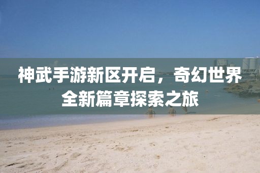 神武手游新区开启，奇幻世界全新篇章探索之旅