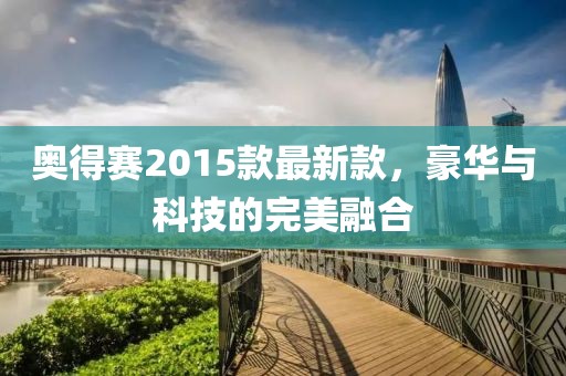 奥得赛2015款最新款，豪华与科技的完美融合