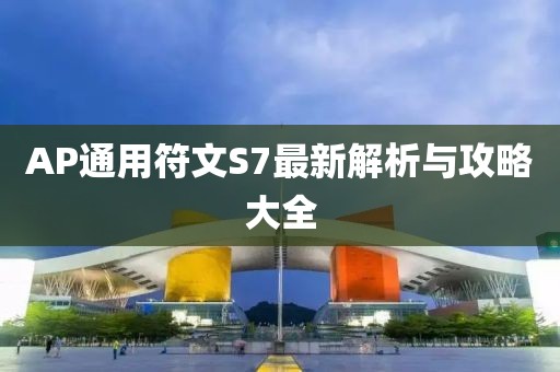 AP通用符文S7最新解析与攻略大全