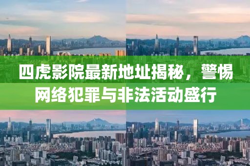 四虎影院最新地址揭秘，警惕网络犯罪与非法活动盛行