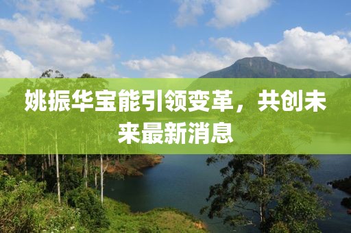 姚振华宝能引领变革，共创未来最新消息