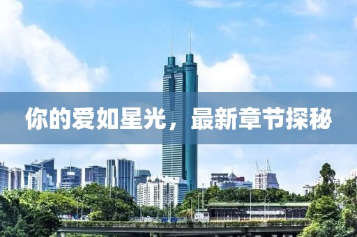 你的爱如星光，最新章节探秘