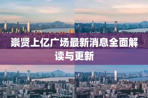 崇贤上亿广场最新消息全面解读与更新