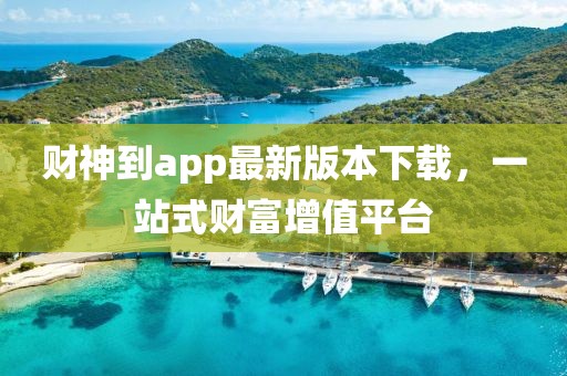财神到app最新版本下载，一站式财富增值平台