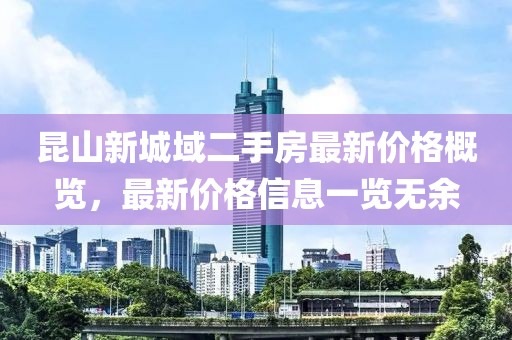 昆山新城域二手房最新价格概览，最新价格信息一览无余