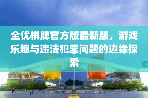 全优棋牌官方版最新版，游戏乐趣与违法犯罪问题的边缘探索