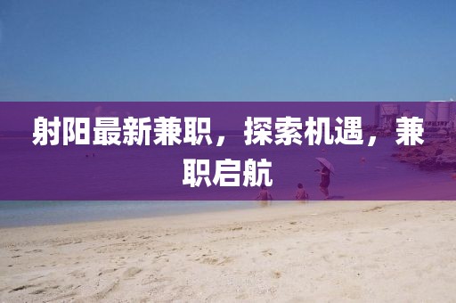 射阳最新兼职，探索机遇，兼职启航