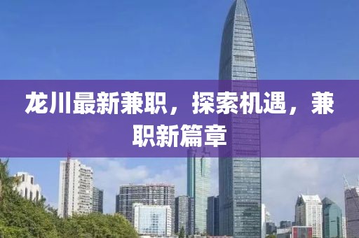 龙川最新兼职，探索机遇，兼职新篇章