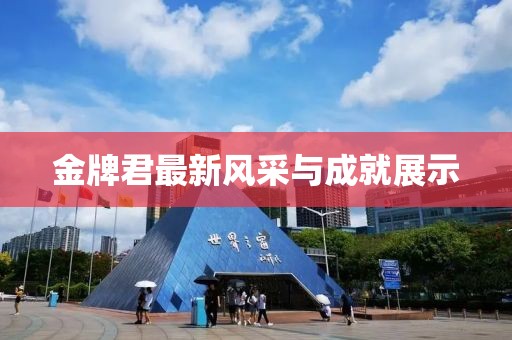 金牌君最新风采与成就展示
