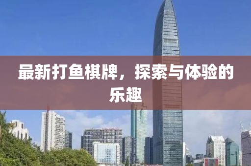 最新打鱼棋牌，探索与体验的乐趣