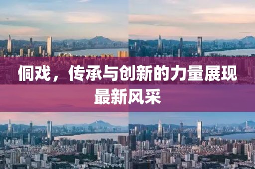 侗戏，传承与创新的力量展现最新风采