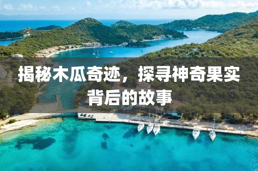揭秘木瓜奇迹，探寻神奇果实背后的故事