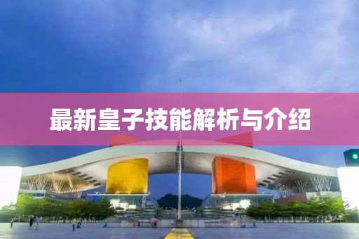 最新皇子技能解析与介绍
