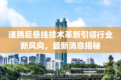 速腾后悬挂技术革新引领行业新风向，最新消息揭秘