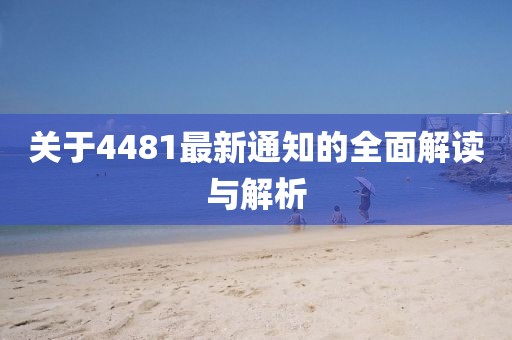 关于4481最新通知的全面解读与解析