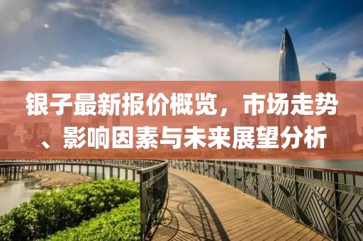 银子最新报价概览，市场走势、影响因素与未来展望分析