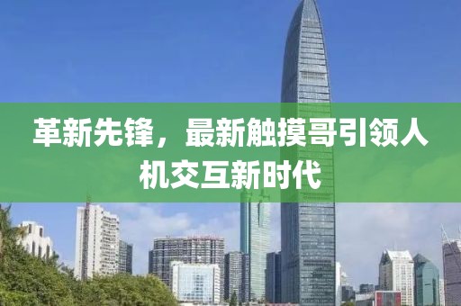 革新先锋，最新触摸哥引领人机交互新时代
