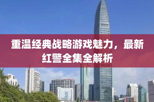 重温经典战略游戏魅力，最新红警全集全解析
