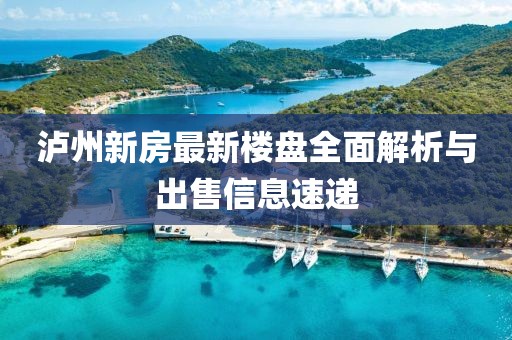 泸州新房最新楼盘全面解析与出售信息速递