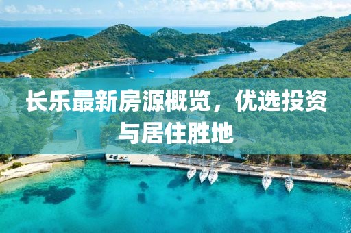 长乐最新房源概览，优选投资与居住胜地