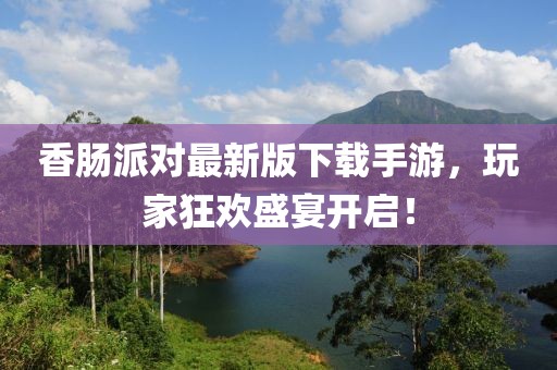 香肠派对最新版下载手游，玩家狂欢盛宴开启！