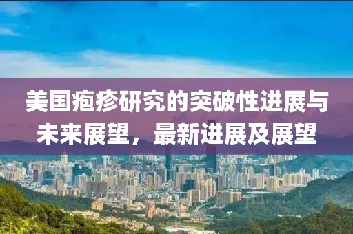 美国疱疹研究的突破性进展与未来展望，最新进展及展望