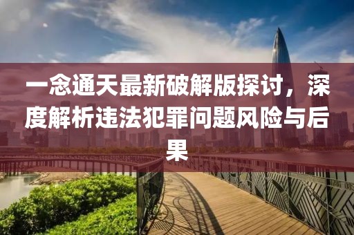 一念通天最新破解版探讨，深度解析违法犯罪问题风险与后果