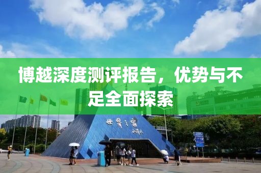 博越深度测评报告，优势与不足全面探索