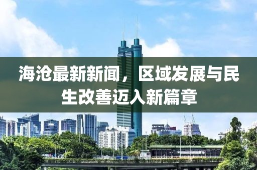 海沧最新新闻，区域发展与民生改善迈入新篇章