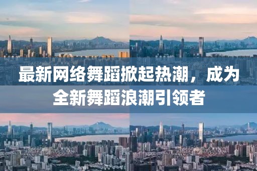 最新网络舞蹈掀起热潮，成为全新舞蹈浪潮引领者