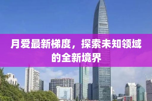 月爱最新梯度，探索未知领域的全新境界