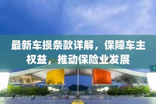 最新车损条款详解，保障车主权益，推动保险业发展