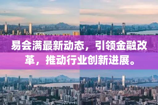 易会满最新动态，引领金融改革，推动行业创新进展。