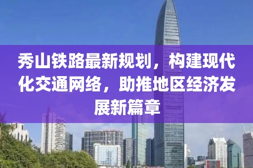 秀山铁路最新规划，构建现代化交通网络，助推地区经济发展新篇章