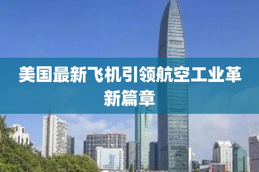 美国最新飞机引领航空工业革新篇章