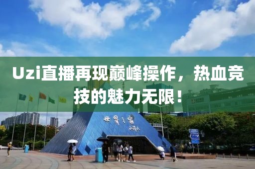 Uzi直播再现巅峰操作，热血竞技的魅力无限！