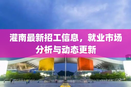 灌南最新招工信息，就业市场分析与动态更新