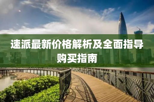 速派最新价格解析及全面指导购买指南