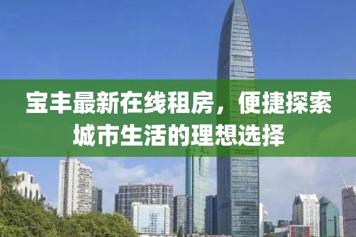 宝丰最新在线租房，便捷探索城市生活的理想选择