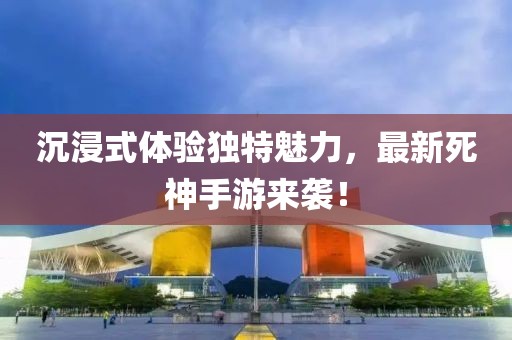 沉浸式体验独特魅力，最新死神手游来袭！