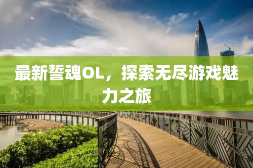 最新誓魂OL，探索无尽游戏魅力之旅