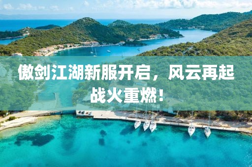 傲剑江湖新服开启，风云再起战火重燃！