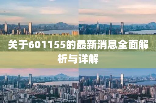 关于601155的最新消息全面解析与详解
