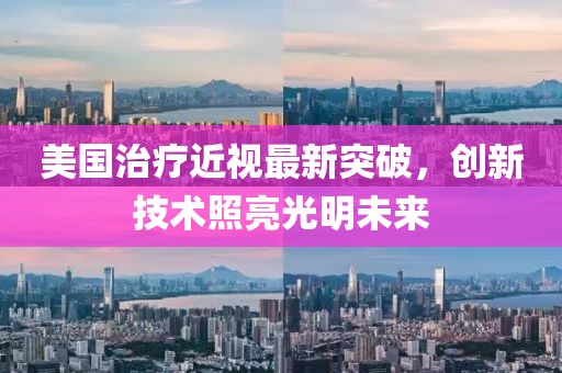 美国治疗近视最新突破，创新技术照亮光明未来