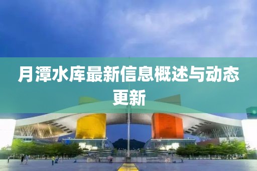 月潭水库最新信息概述与动态更新