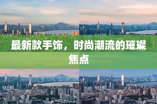 最新款手饰，时尚潮流的璀璨焦点