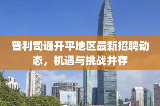普利司通开平地区最新招聘动态，机遇与挑战并存