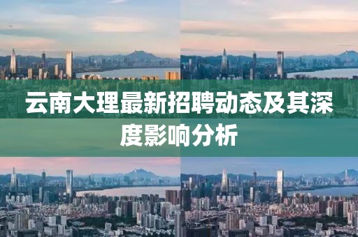 云南大理最新招聘动态及其深度影响分析